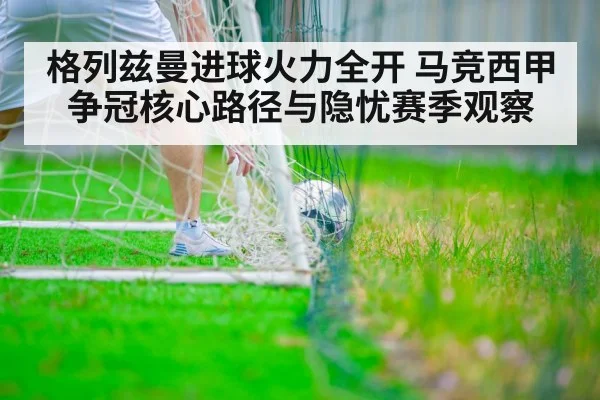 格列兹曼进球火力全开 马竞西甲争冠核心路径与隐忧赛季观察