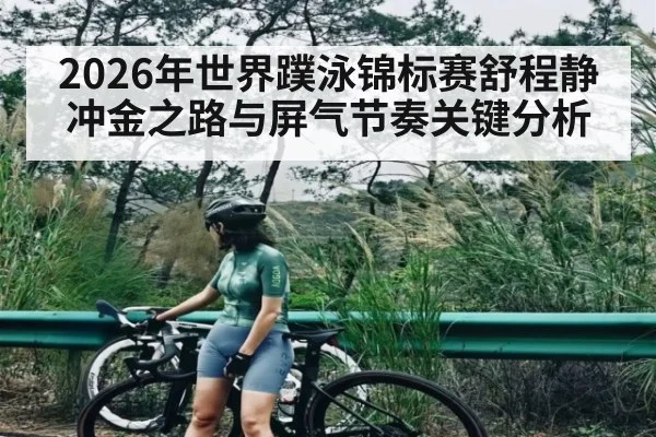 2026年世界蹼泳锦标赛舒程静冲金之路与屏气节奏关键分析
