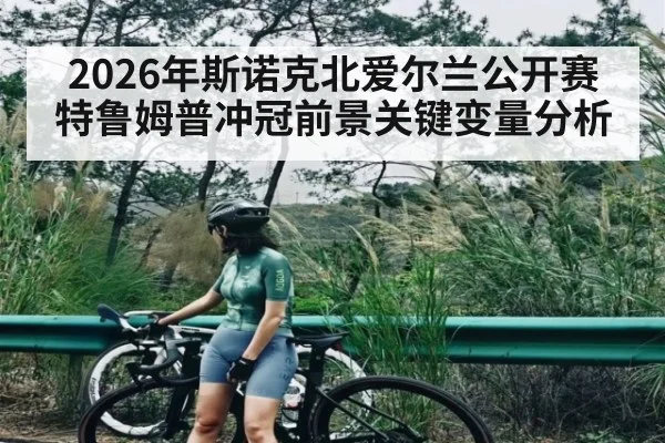 2026年斯诺克北爱尔兰公开赛特鲁姆普冲冠前景关键变量分析