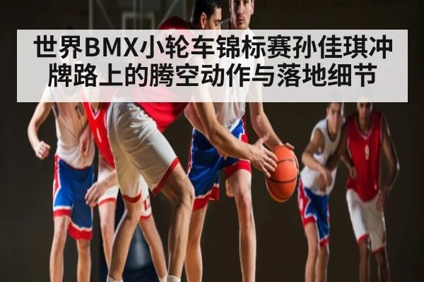 世界BMX小轮车锦标赛孙佳琪冲牌路上的腾空动作与落地细节