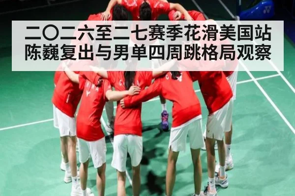 二〇二六至二七赛季花滑美国站陈巍复出与男单四周跳格局观察